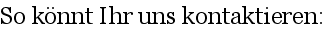 
So k�nnt Ihr uns kontaktieren:
    